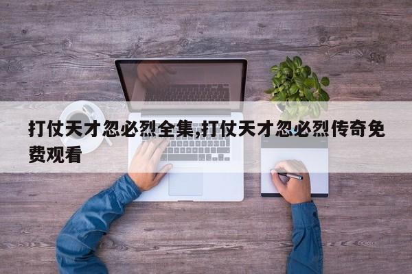 打仗天才忽必烈全集,打仗天才忽必烈传奇免费观看