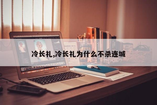 冷长礼,冷长礼为什么不杀连城