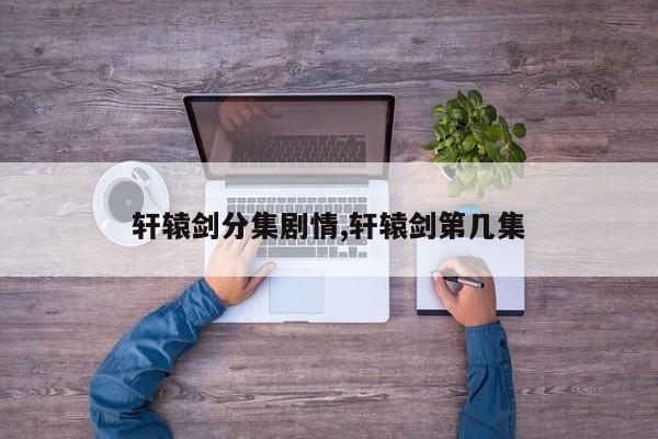 轩辕剑分集剧情,轩辕剑第几集