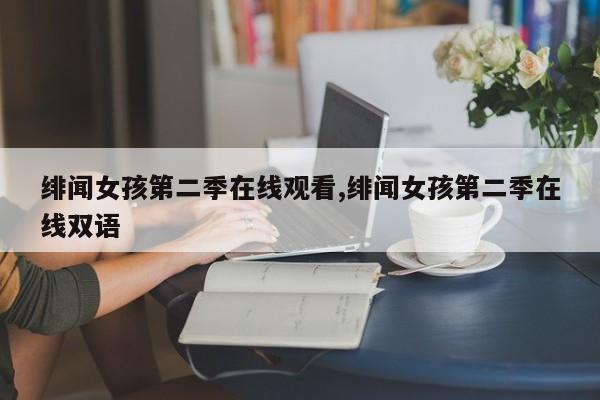 绯闻女孩第二季在线观看,绯闻女孩第二季在线双语