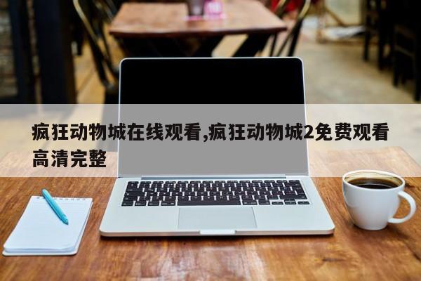 疯狂动物城在线观看,疯狂动物城2免费观看高清完整