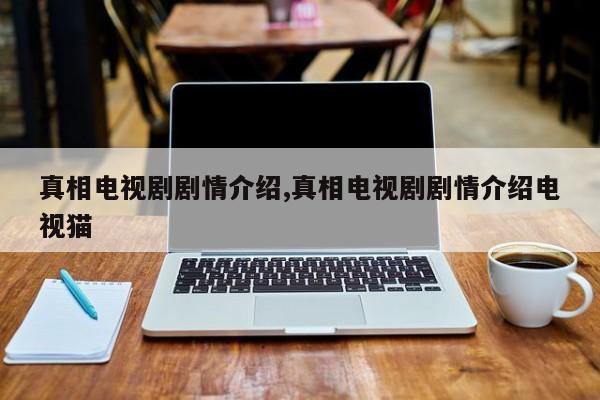 真相电视剧剧情介绍,真相电视剧剧情介绍电视猫