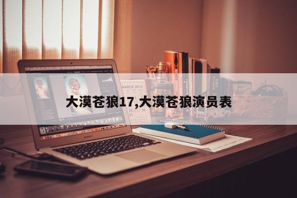 大漠苍狼17,大漠苍狼演员表