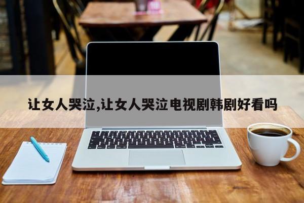 让女人哭泣,让女人哭泣电视剧韩剧好看吗