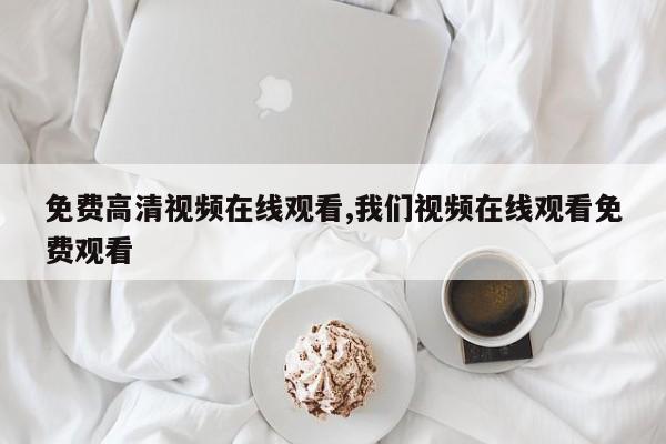 免费高清视频在线观看,我们视频在线观看免费观看