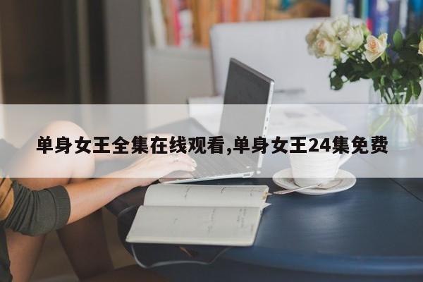 单身女王全集在线观看,单身女王24集免费