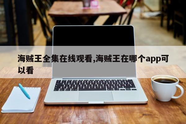 海贼王全集在线观看,海贼王在哪个app可以看