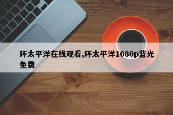 环太平洋在线观看,环太平洋1080p蓝光免费