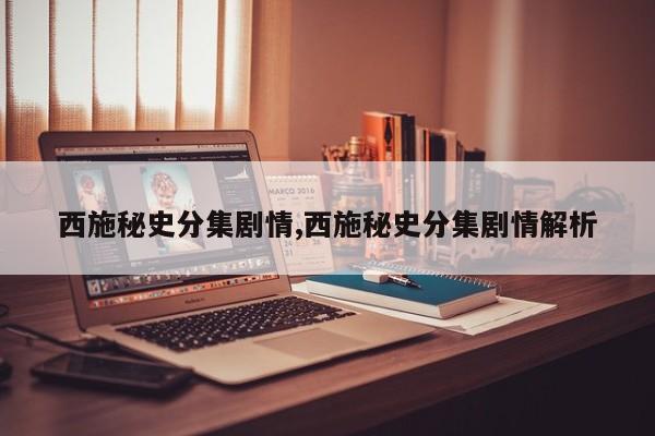 西施秘史分集剧情,西施秘史分集剧情解析