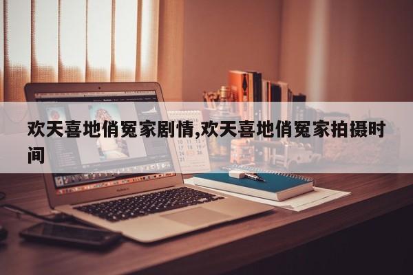 欢天喜地俏冤家剧情,欢天喜地俏冤家拍摄时间