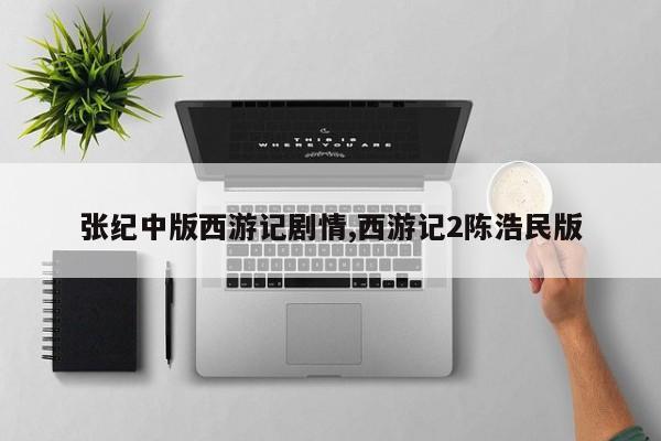 张纪中版西游记剧情,西游记2陈浩民版