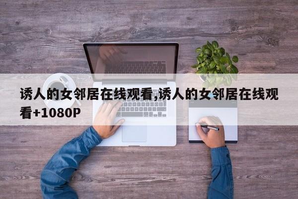 诱人的女邻居在线观看,诱人的女邻居在线观看+1080P
