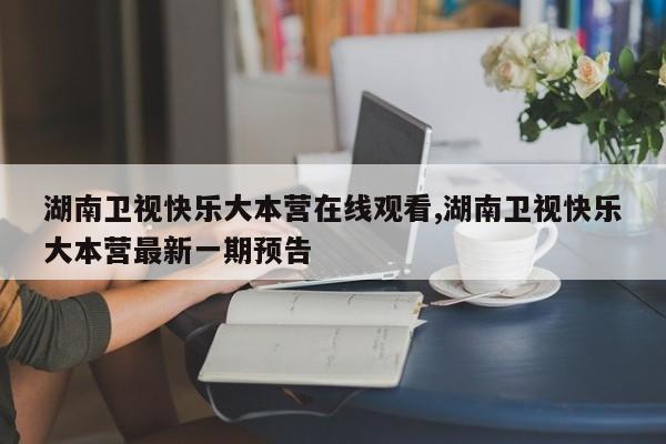 湖南卫视快乐大本营在线观看,湖南卫视快乐大本营最新一期预告