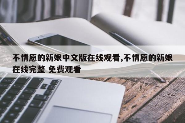 不情愿的新娘中文版在线观看,不情愿的新娘在线完整 免费观看