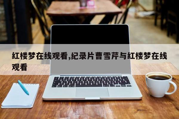 红楼梦在线观看,纪录片曹雪芹与红楼梦在线观看