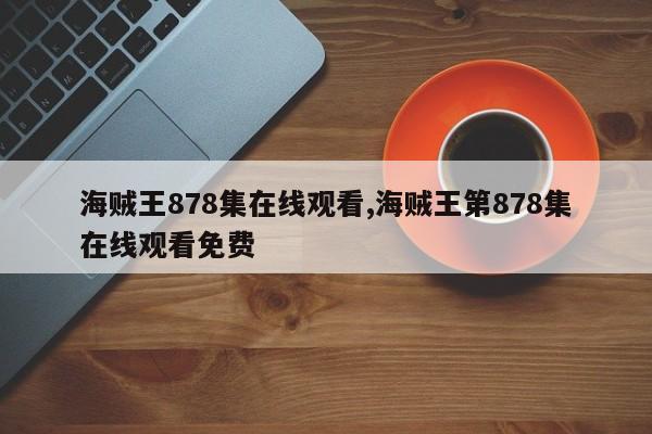 海贼王878集在线观看,海贼王第878集在线观看免费