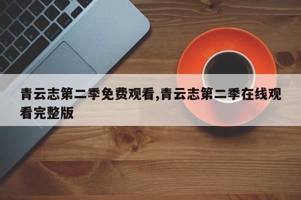青云志第二季免费观看,青云志第二季在线观看完整版