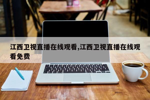 江西卫视直播在线观看,江西卫视直播在线观看免费