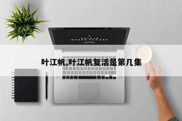叶江帆,叶江帆复活是第几集
