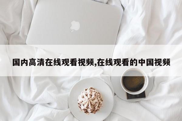 国内高清在线观看视频,在线观看的中国视频