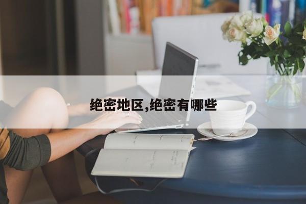 绝密地区,绝密有哪些