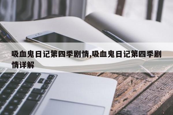 吸血鬼日记第四季剧情,吸血鬼日记第四季剧情详解