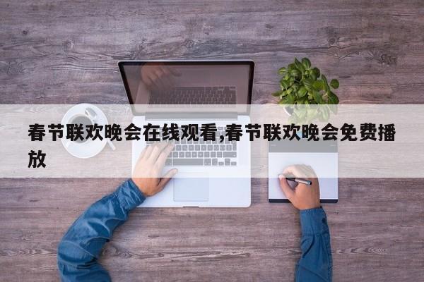 春节联欢晚会在线观看,春节联欢晚会免费播放