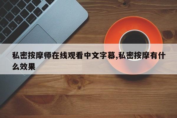 私密按摩师在线观看中文字幕,私密按摩有什么效果