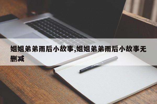 姐姐弟弟雨后小故事,姐姐弟弟雨后小故事无删减
