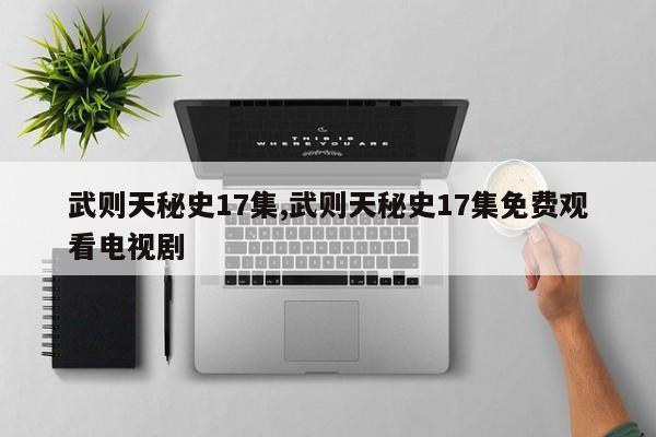 武则天秘史17集,武则天秘史17集免费观看电视剧
