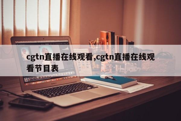cgtn直播在线观看,cgtn直播在线观看节目表