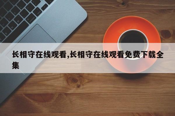 长相守在线观看,长相守在线观看免费下载全集