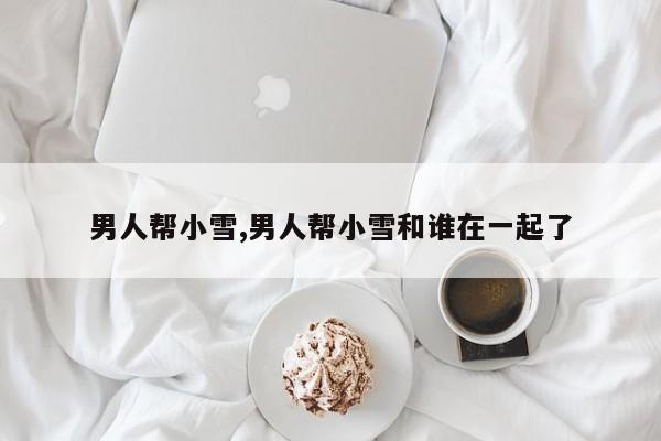 男人帮小雪,男人帮小雪和谁在一起了
