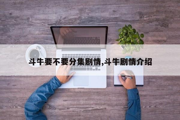 斗牛要不要分集剧情,斗牛剧情介绍
