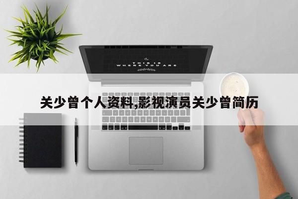 关少曾个人资料,影视演员关少曾简历
