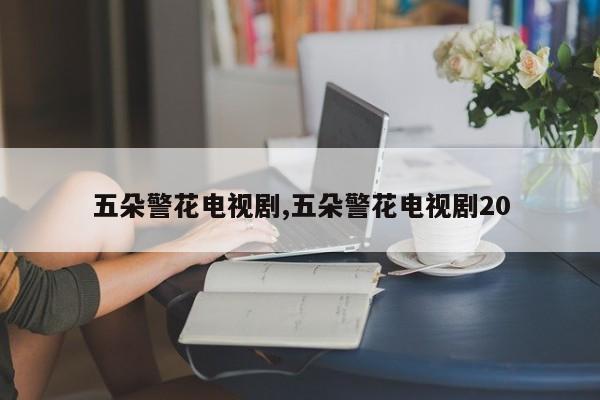 五朵警花电视剧,五朵警花电视剧20