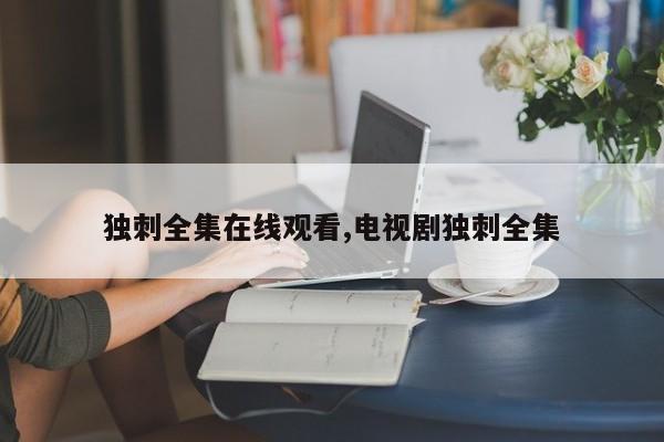 独刺全集在线观看,电视剧独刺全集