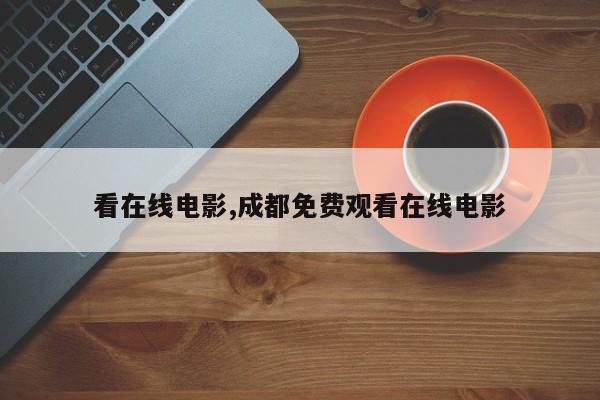 看在线电影,成都免费观看在线电影