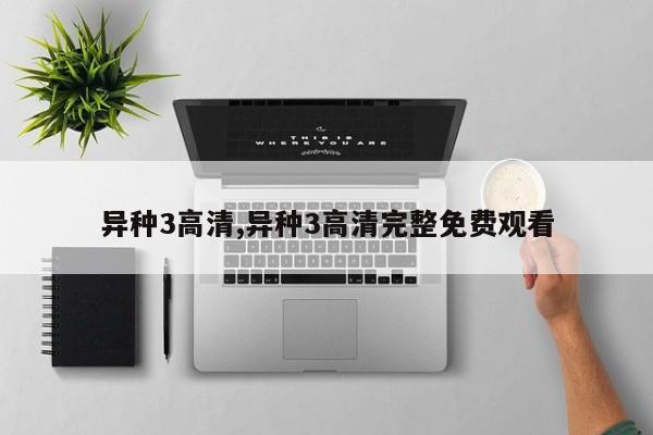 异种3高清,异种3高清完整免费观看
