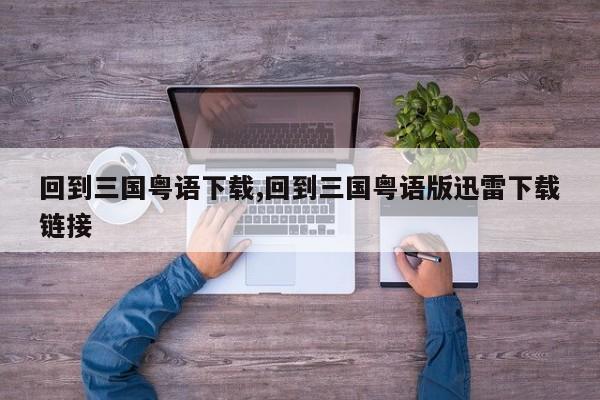 回到三国粤语下载,回到三国粤语版迅雷下载链接