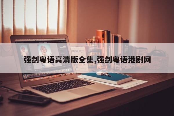 强剑粤语高清版全集,强剑粤语港剧网