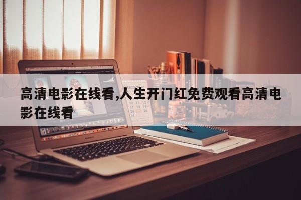 高清电影在线看,人生开门红免费观看高清电影在线看