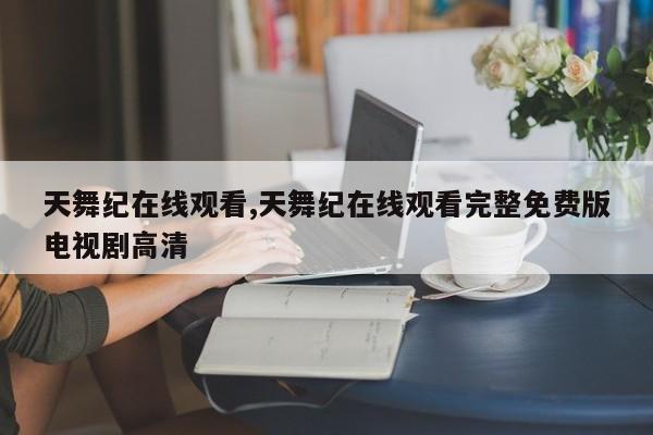 天舞纪在线观看,天舞纪在线观看完整免费版电视剧高清