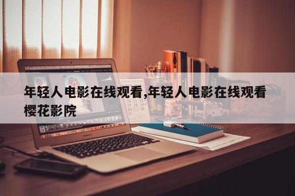 年轻人电影在线观看,年轻人电影在线观看 樱花影院