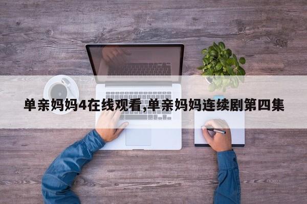单亲妈妈4在线观看,单亲妈妈连续剧第四集