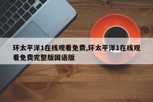 环太平洋1在线观看免费,环太平洋1在线观看免费完整版国语版