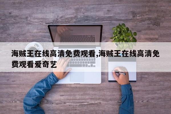 海贼王在线高清免费观看,海贼王在线高清免费观看爱奇艺