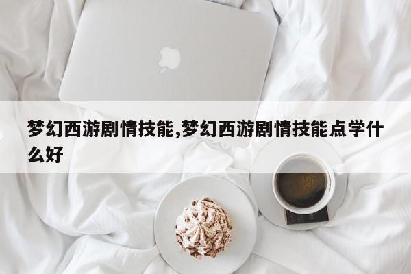梦幻西游剧情技能,梦幻西游剧情技能点学什么好