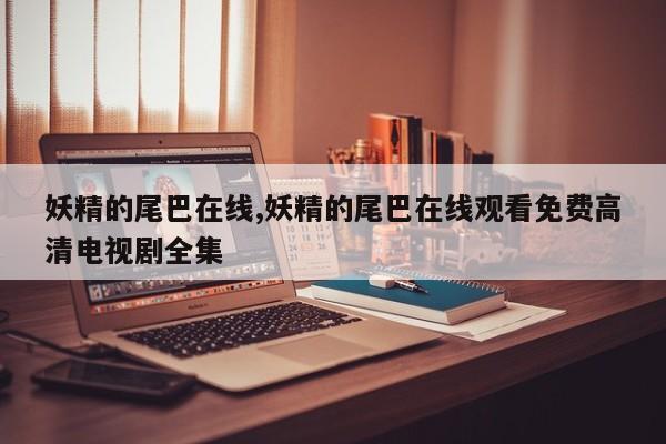 妖精的尾巴在线,妖精的尾巴在线观看免费高清电视剧全集