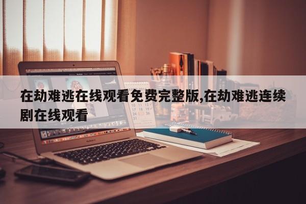 在劫难逃在线观看免费完整版,在劫难逃连续剧在线观看